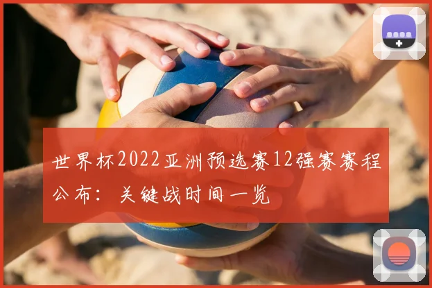 世界杯2022亚洲预选赛12强赛赛程公布：关键战时间一览