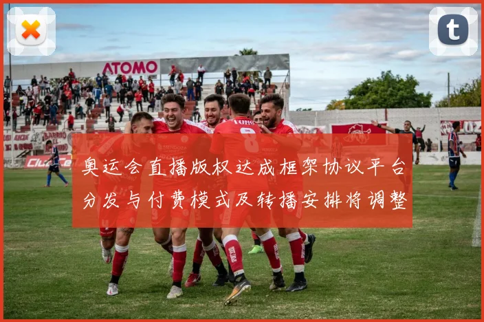 奥运会直播版权达成框架协议平台分发与付费模式及转播安排将调整