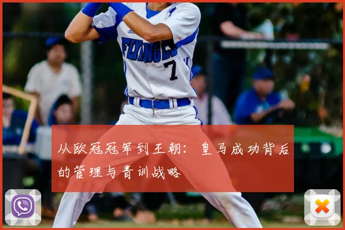 从欧冠冠军到王朝:皇马成功背后的管理与青训战略