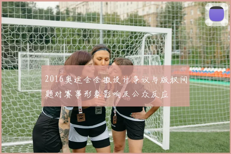 2016奥运会会徽设计争议与版权问题对赛事形象影响及公众反应