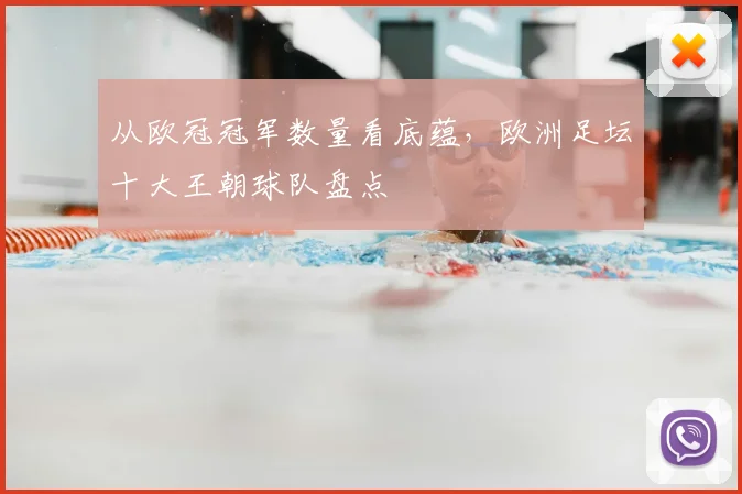 从欧冠冠军数量看底蕴，欧洲足坛十大王朝球队盘点