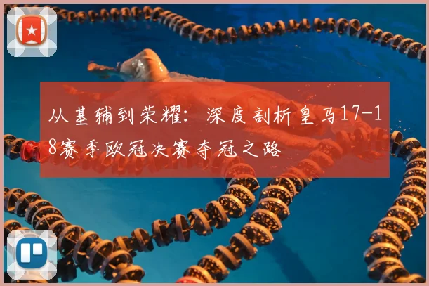 从基辅到荣耀：深度剖析皇马17-18赛季欧冠决赛夺冠之路