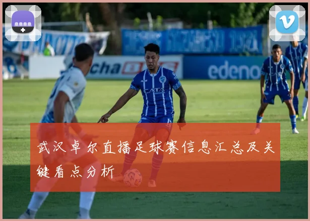 武汉卓尔直播足球赛信息汇总及关键看点分析